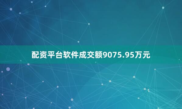 配资平台软件成交额9075.95万元