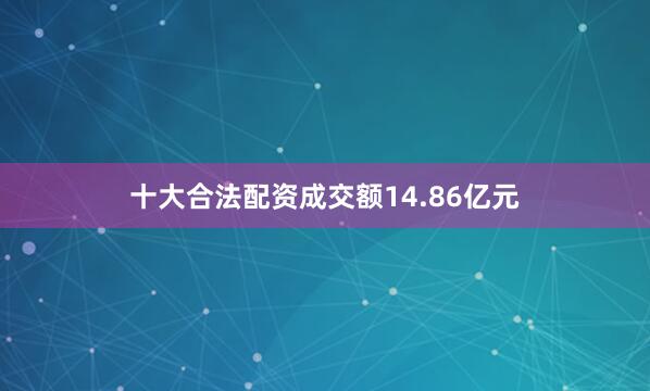 十大合法配资成交额14.86亿元