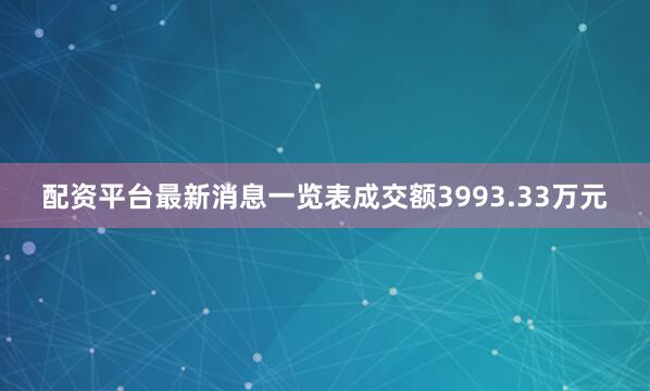配资平台最新消息一览表成交额3993.33万元