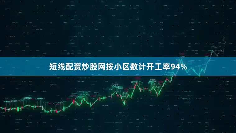 短线配资炒股网按小区数计开工率94%