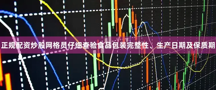 正规配资炒股网格员仔细查验食品包装完整性、生产日期及保质期