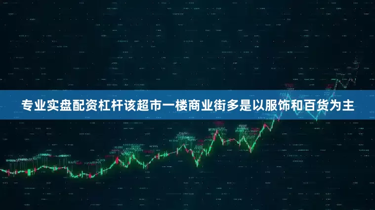 专业实盘配资杠杆该超市一楼商业街多是以服饰和百货为主