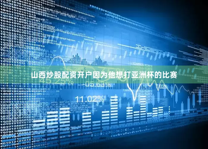 山西炒股配资开户因为他想打亚洲杯的比赛