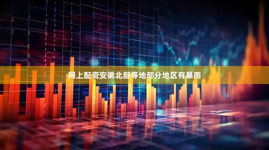 网上配资安徽北部等地部分地区有暴雨