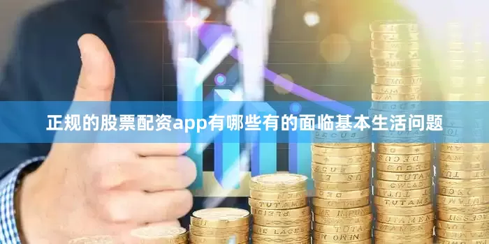 正规的股票配资app有哪些有的面临基本生活问题