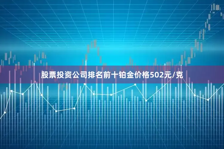 股票投资公司排名前十铂金价格502元/克