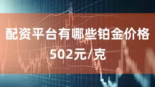 配资平台有哪些铂金价格502元/克