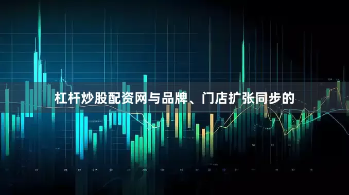 杠杆炒股配资网与品牌、门店扩张同步的