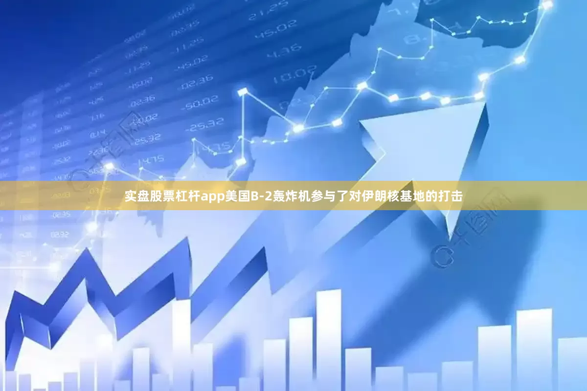 实盘股票杠杆app美国B-2轰炸机参与了对伊朗核基地的打击