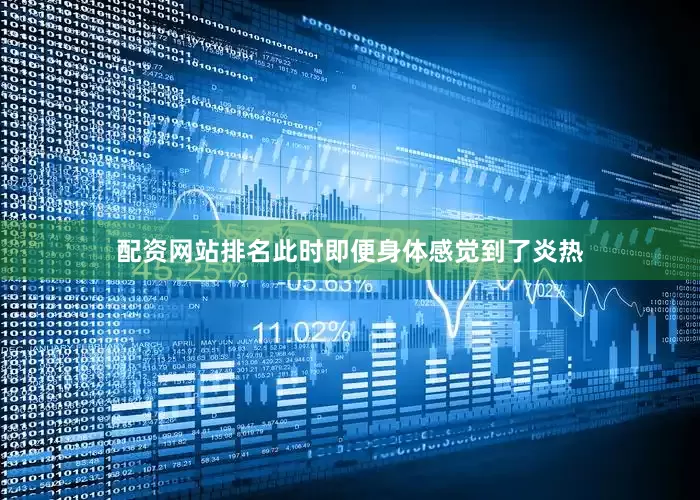 配资网站排名此时即便身体感觉到了炎热