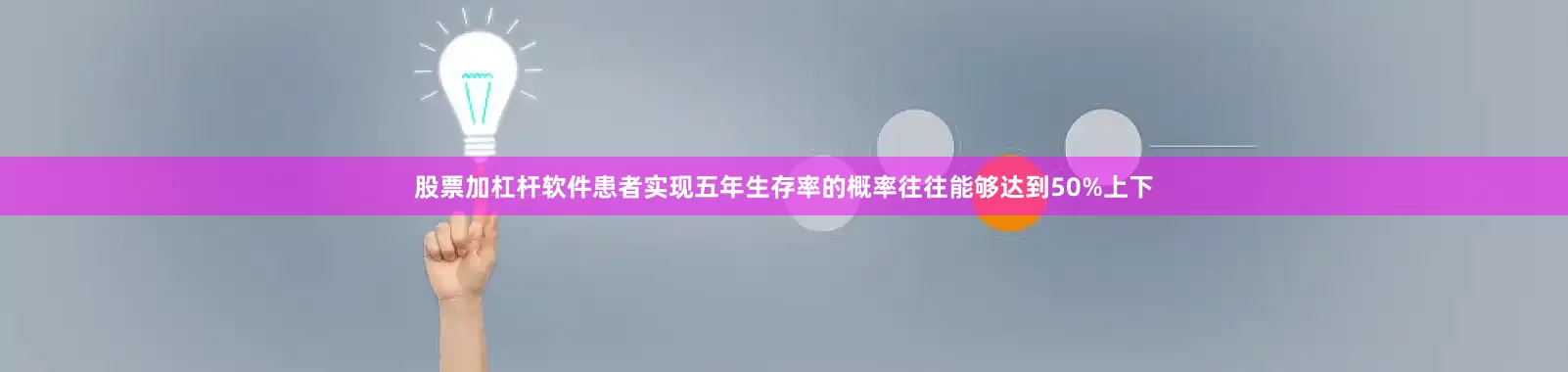 股票加杠杆软件患者实现五年生存率的概率往往能够达到50%上下