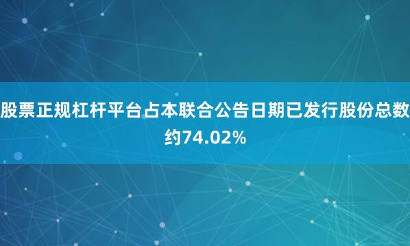 股票正规杠杆平台占本联合公告日期已发行股份总数约74.02%