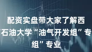 配资实盘带大家了解西南石油大学“油气开发组”专业