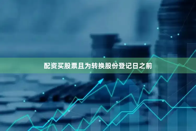 配资买股票且为转换股份登记日之前