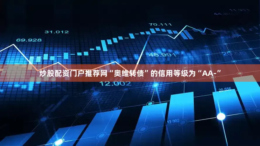 炒股配资门户推荐网“奥维转债”的信用等级为“AA-”