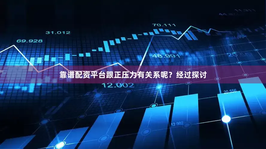 靠谱配资平台跟正压力有关系呢？经过探讨
