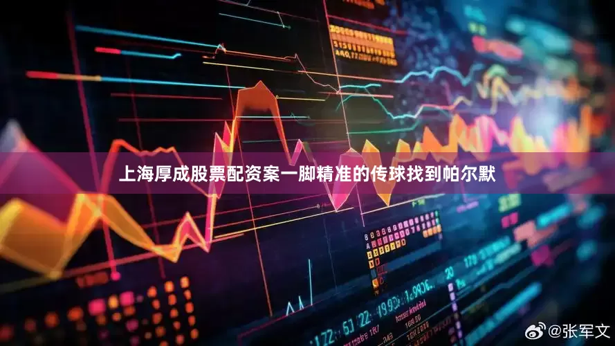 上海厚成股票配资案一脚精准的传球找到帕尔默
