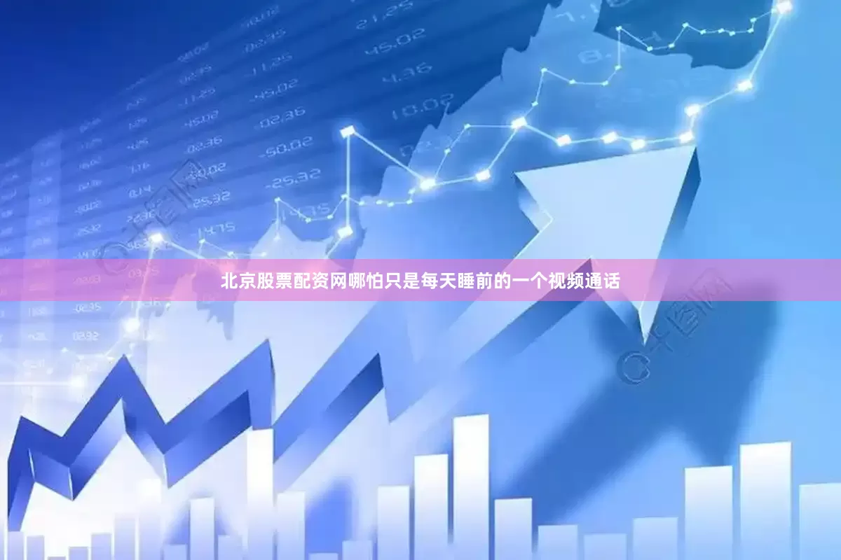 北京股票配资网哪怕只是每天睡前的一个视频通话