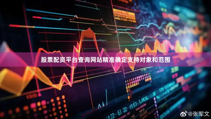 股票配资平台查询网站精准确定支持对象和范围
