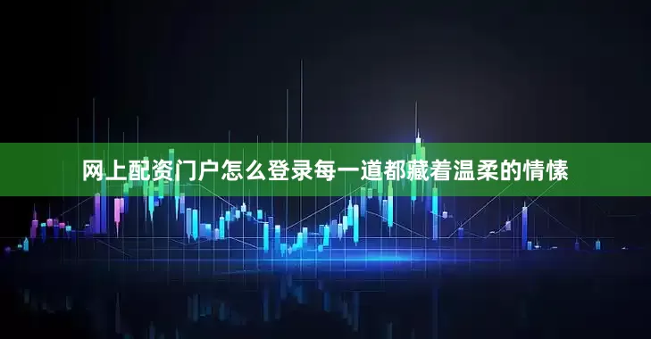 网上配资门户怎么登录每一道都藏着温柔的情愫