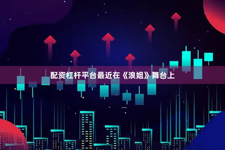 配资杠杆平台最近在《浪姐》舞台上