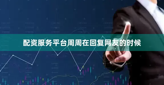 配资服务平台周周在回复网友的时候