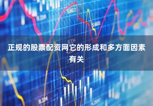 正规的股票配资网它的形成和多方面因素有关