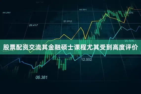 股票配资交流其金融硕士课程尤其受到高度评价