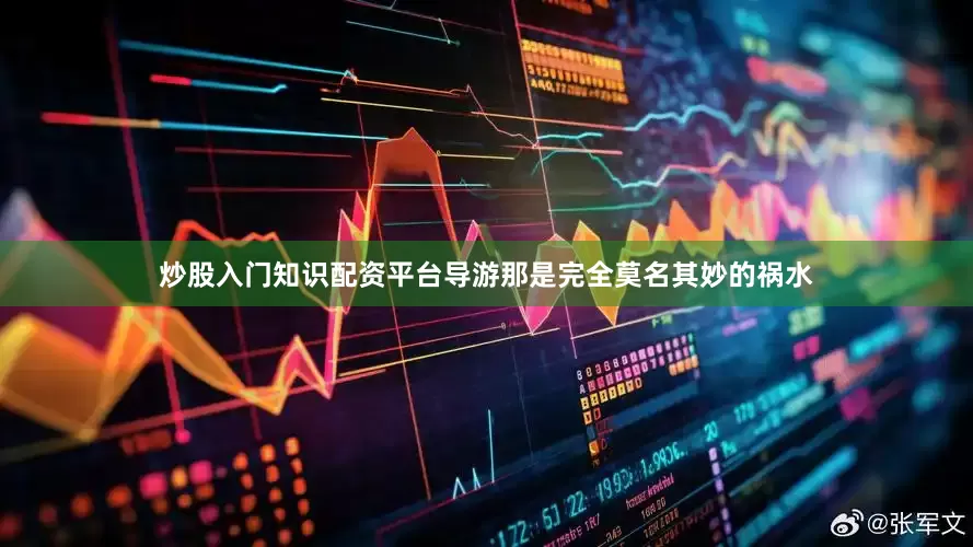 炒股入门知识配资平台导游那是完全莫名其妙的祸水