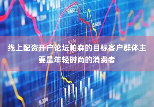 线上配资开户论坛帕森的目标客户群体主要是年轻时尚的消费者