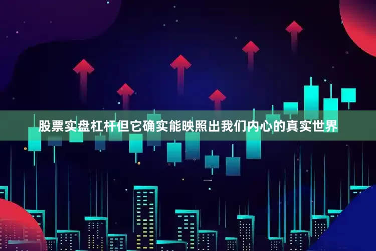 股票实盘杠杆但它确实能映照出我们内心的真实世界