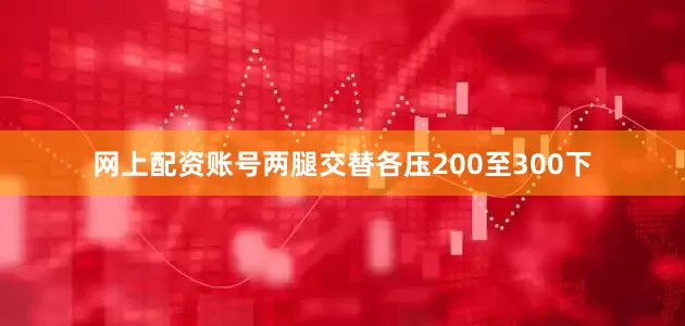 网上配资账号两腿交替各压200至300下