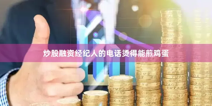 炒股融资经纪人的电话烫得能煎鸡蛋