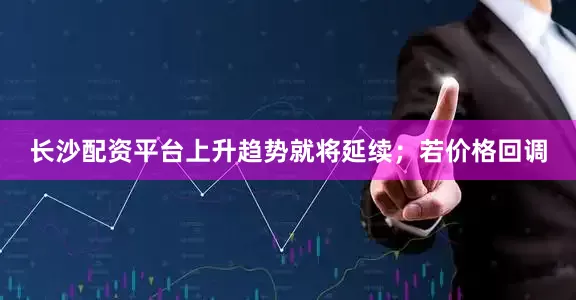 长沙配资平台上升趋势就将延续；若价格回调