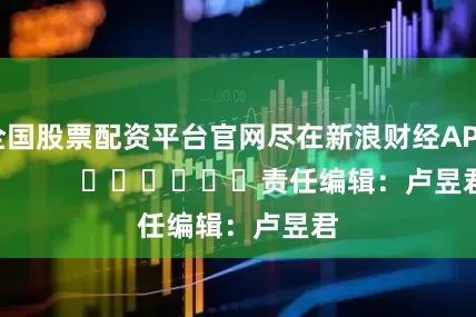 全国股票配资平台官网尽在新浪财经APP            						责任编辑：卢昱君
