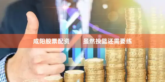 咸阳股票配资        虽然投篮还需要练