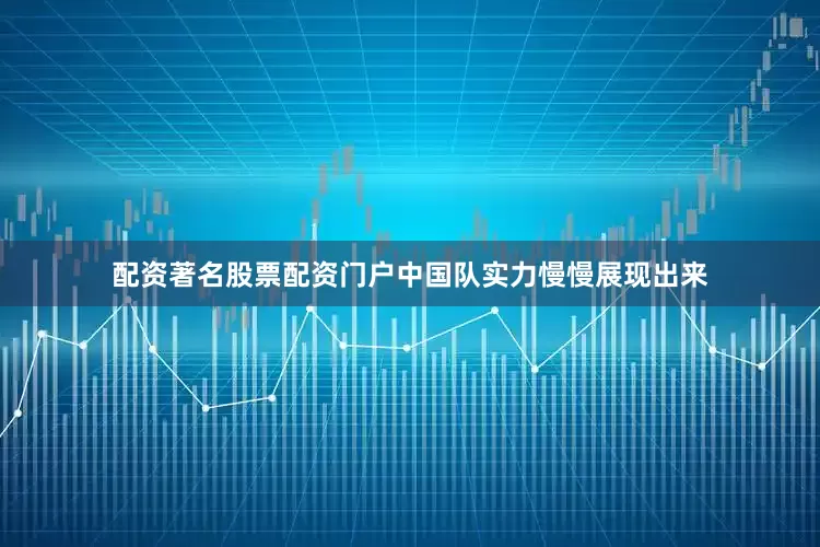 配资著名股票配资门户中国队实力慢慢展现出来