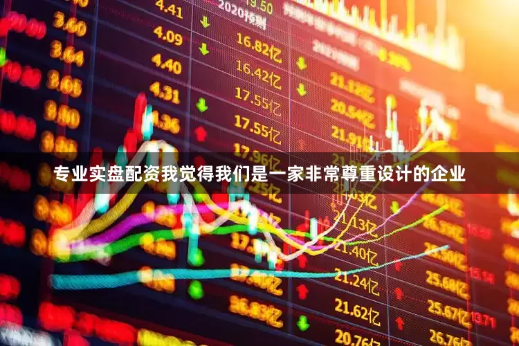 专业实盘配资我觉得我们是一家非常尊重设计的企业