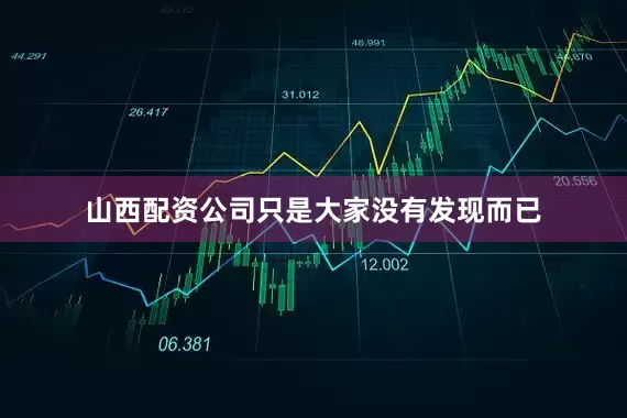 山西配资公司只是大家没有发现而已