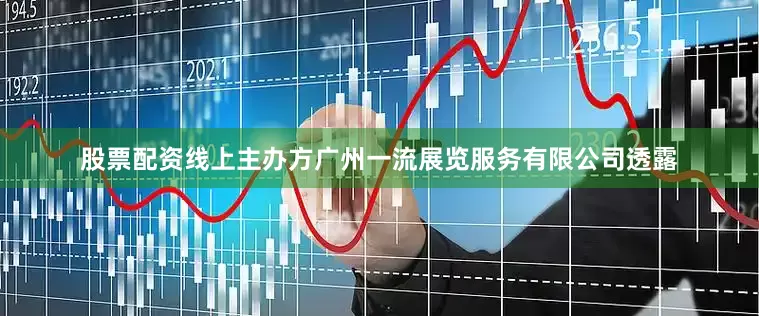 股票配资线上主办方广州一流展览服务有限公司透露