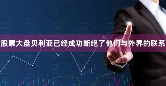 股票大盘贝利亚已经成功断绝了他们与外界的联系