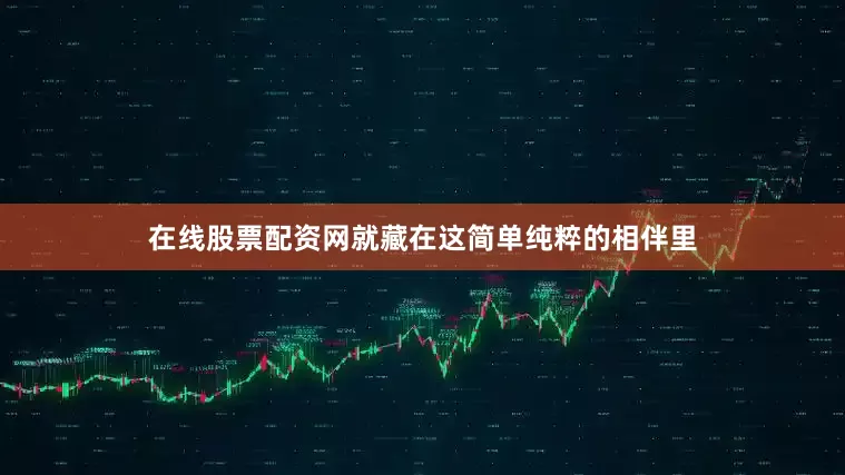 在线股票配资网就藏在这简单纯粹的相伴里