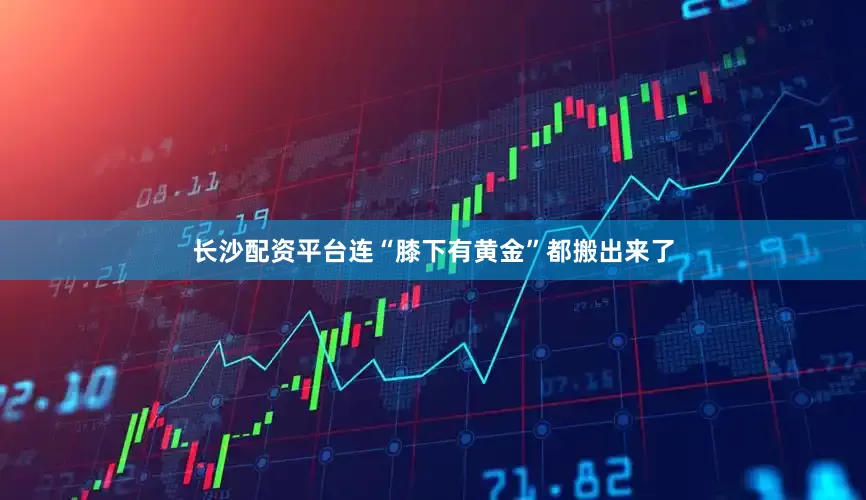 长沙配资平台连“膝下有黄金”都搬出来了