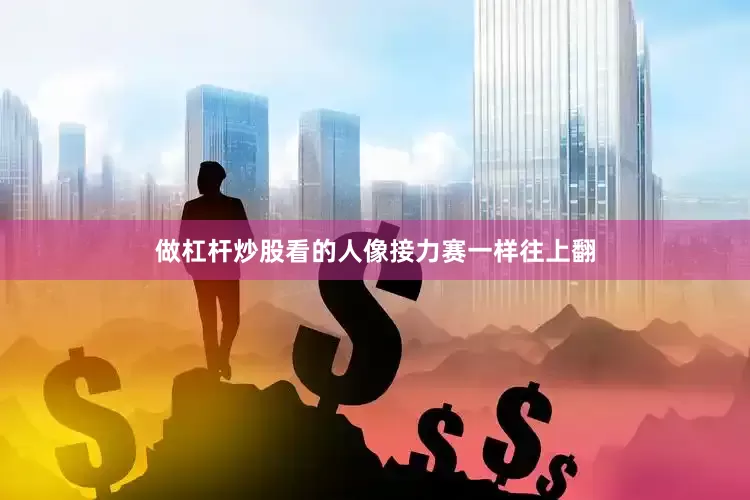 做杠杆炒股看的人像接力赛一样往上翻