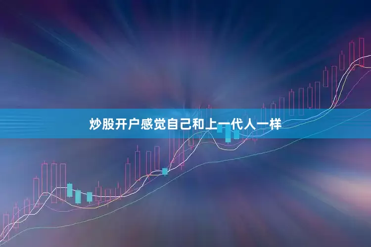 炒股开户感觉自己和上一代人一样