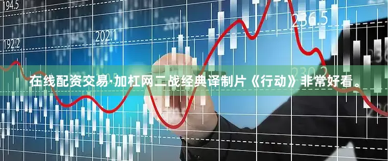 在线配资交易·加杠网二战经典译制片《行动》非常好看。