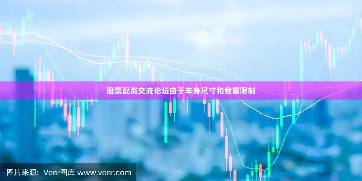 股票配资交流论坛由于车身尺寸和载重限制