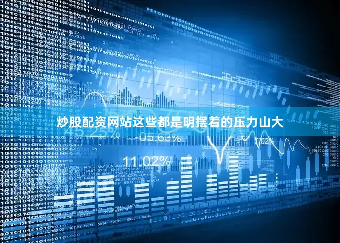 炒股配资网站这些都是明摆着的压力山大
