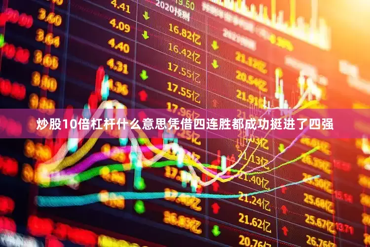 炒股10倍杠杆什么意思凭借四连胜都成功挺进了四强