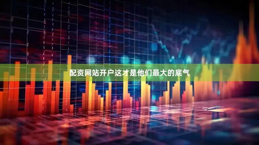 配资网站开户这才是他们最大的底气